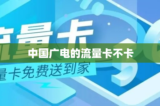 中国广电的流量卡不卡