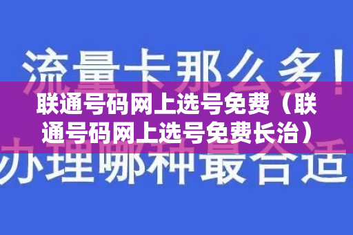 联通号码网上选号免费（联通号码网上选号免费长治）