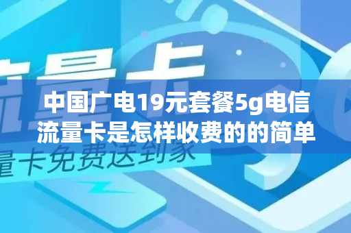 中国广电19元套餐5g电信流量卡是怎样收费的的简单介绍