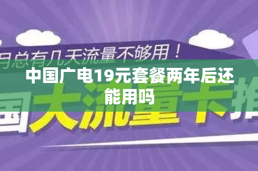 中国广电19元套餐两年后还能用吗