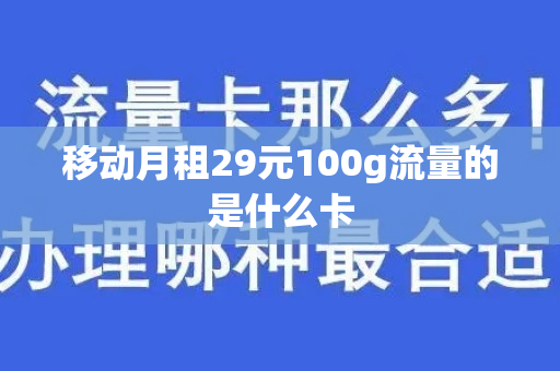移动月租29元100g流量的是什么卡