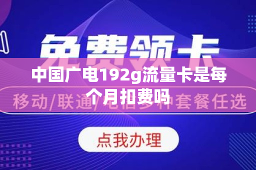 中国广电192g流量卡是每个月扣费吗