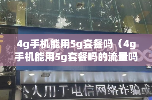 4g手机能用5g套餐吗（4g手机能用5g套餐吗的流量吗）