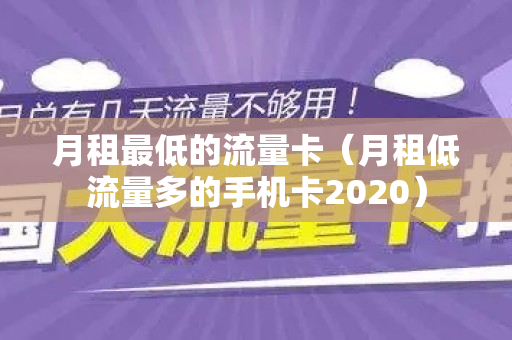 月租最低的流量卡（月租低流量多的手机卡2020）