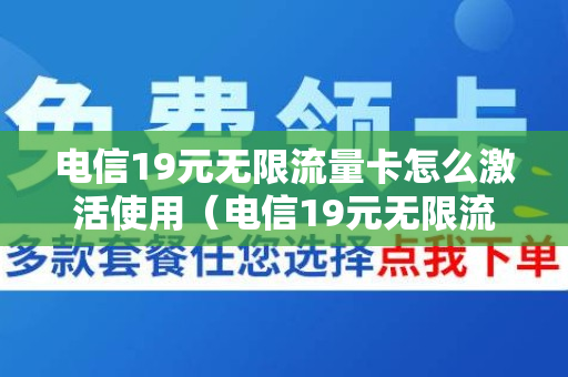 电信19元无限流量卡怎么激活使用（电信19元无限流量卡怎么激活使用教程）