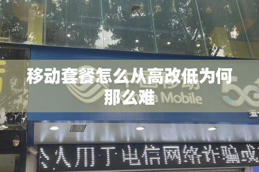 移动套餐怎么从高改低为何那么难