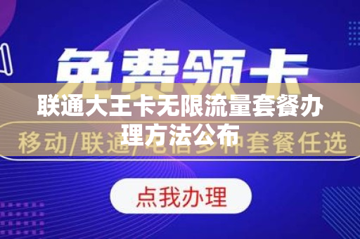联通大王卡无限流量套餐办理方法公布