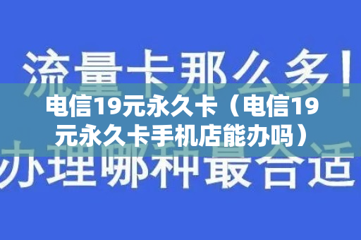 电信19元永久卡（电信19元永久卡手机店能办吗）