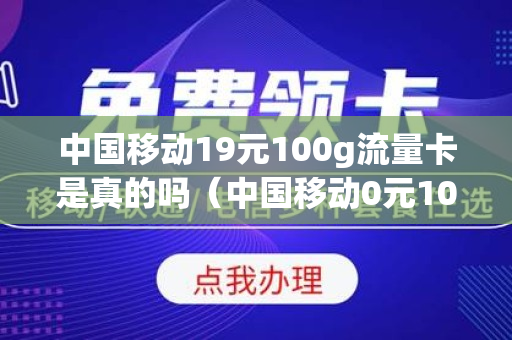 中国移动19元100g流量卡是真的吗（中国移动0元100G流量体验包）