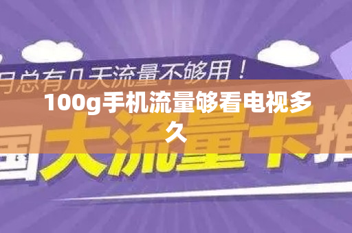 100g手机流量够看电视多久