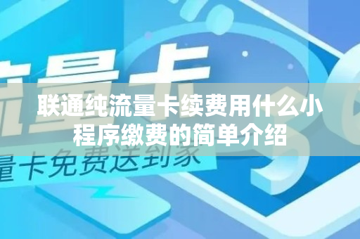 联通纯流量卡续费用什么小程序缴费的简单介绍