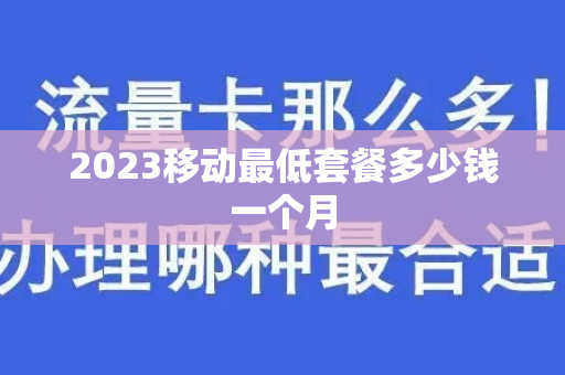2023移动最低套餐多少钱一个月
