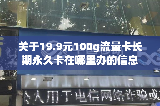 关于19.9元100g流量卡长期永久卡在哪里办的信息