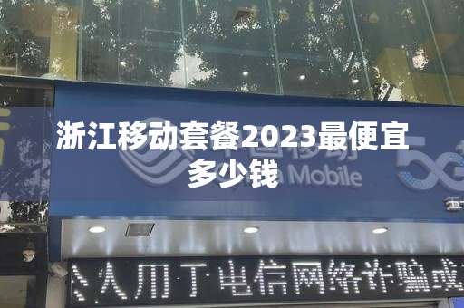 浙江移动套餐2023最便宜多少钱