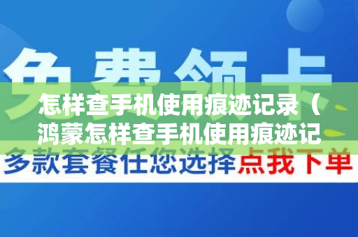 怎样查手机使用痕迹记录（鸿蒙怎样查手机使用痕迹记录）