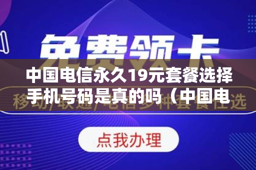 中国电信永久19元套餐选择手机号码是真的吗（中国电信永久19元套餐选择手机号码是真的吗）