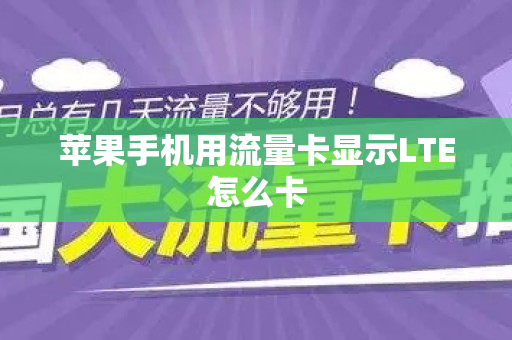 苹果手机用流量卡显示LTE怎么卡
