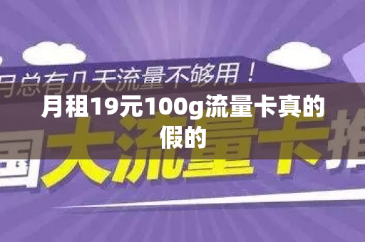 月租19元100g流量卡真的假的