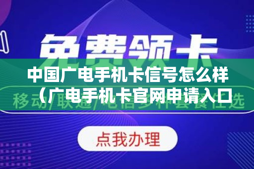 中国广电手机卡信号怎么样（广电手机卡官网申请入口）