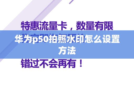 华为p50拍照水印怎么设置方法