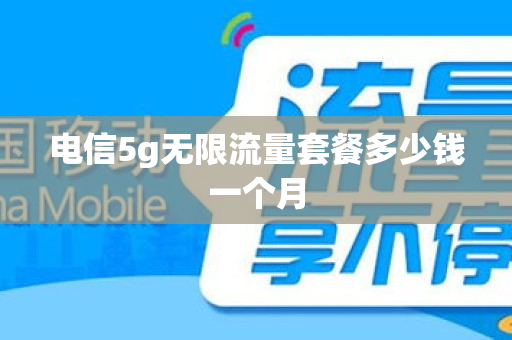 电信5g无限流量套餐多少钱一个月