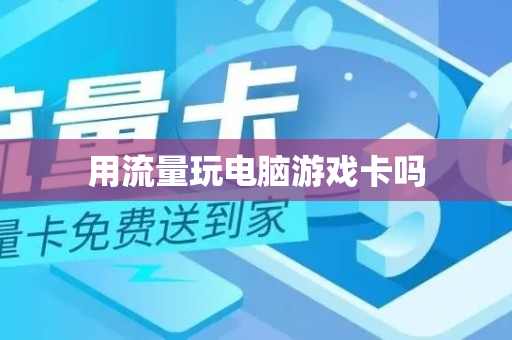 用流量玩电脑游戏卡吗