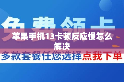 苹果手机13卡顿反应慢怎么解决