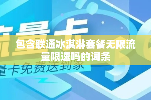 包含联通冰淇淋套餐无限流量限速吗的词条