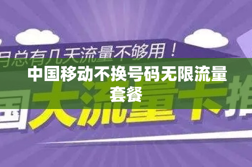 中国移动不换号码无限流量套餐