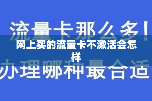 网上买的流量卡不激活会怎样