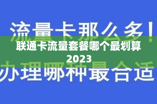联通卡流量套餐哪个最划算2023