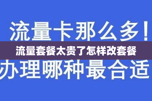 流量套餐太贵了怎样改套餐