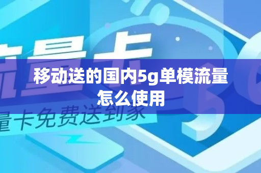 移动送的国内5g单模流量怎么使用