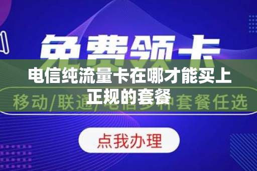 电信纯流量卡在哪才能买上正规的套餐