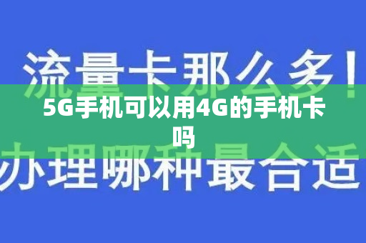 5G手机可以用4G的手机卡吗