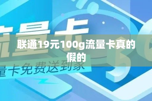 联通19元100g流量卡真的假的