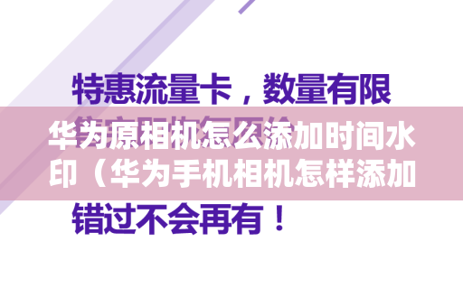 华为原相机怎么添加时间水印（华为手机相机怎样添加时间水印）