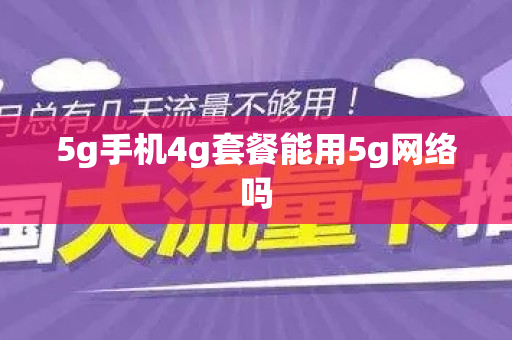 5g手机4g套餐能用5g网络吗