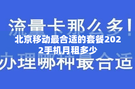 北京移动最合适的套餐2022手机月租多少
