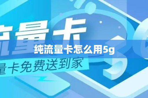 纯流量卡怎么用5g