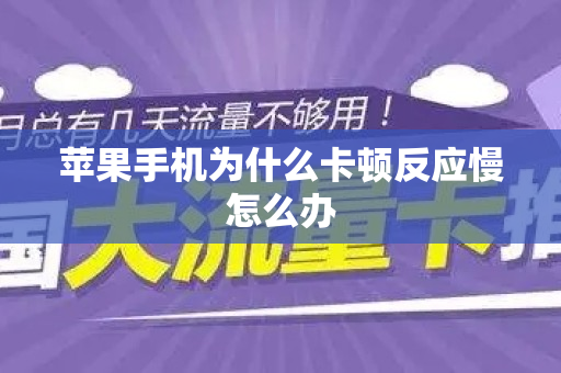 苹果手机为什么卡顿反应慢怎么办
