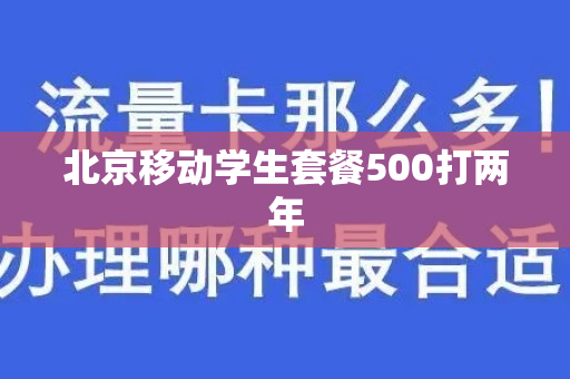 北京移动学生套餐500打两年