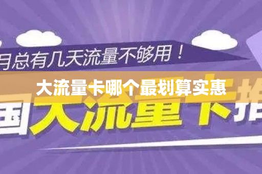 大流量卡哪个最划算实惠