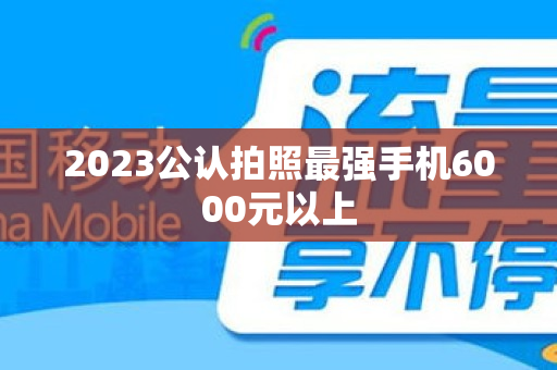 2023公认拍照最强手机6000元以上