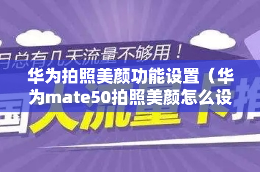 华为拍照美颜功能设置（华为mate50拍照美颜怎么设置）