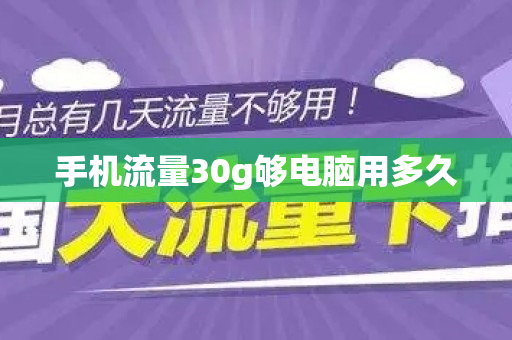 手机流量30g够电脑用多久