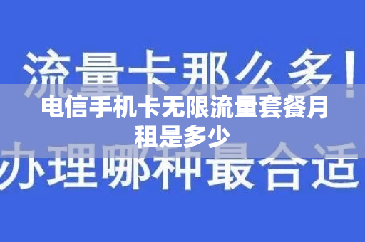 电信手机卡无限流量套餐月租是多少