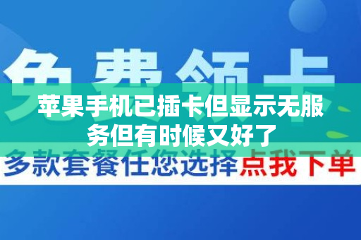苹果手机已插卡但显示无服务但有时候又好了