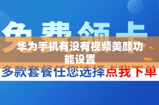 华为手机有没有视频美颜功能设置