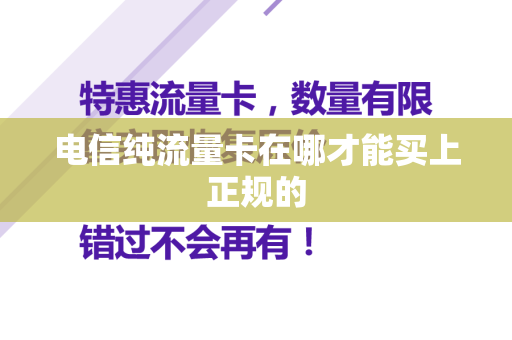 电信纯流量卡在哪才能买上正规的